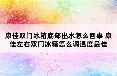 康佳双门冰箱底部出水怎么回事 康佳左右双门冰箱怎么调温度最佳